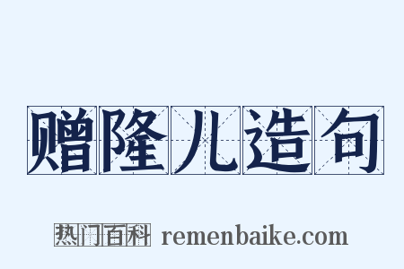 赠隆儿造句是什么意思的图片